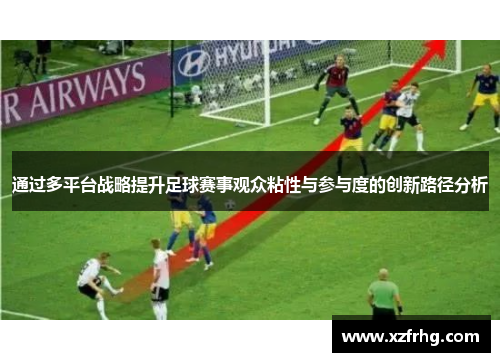 通过多平台战略提升足球赛事观众粘性与参与度的创新路径分析
