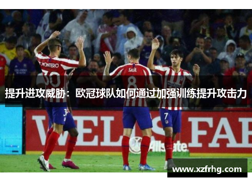 提升进攻威胁：欧冠球队如何通过加强训练提升攻击力