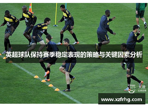 英超球队保持赛季稳定表现的策略与关键因素分析