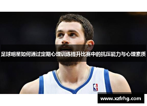 足球明星如何通过定期心理训练提升比赛中的抗压能力与心理素质