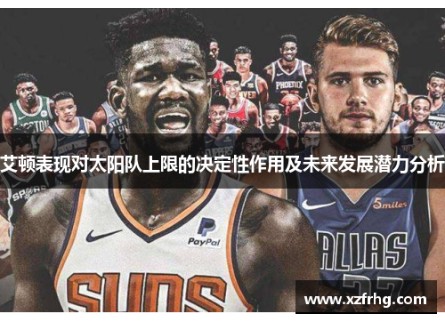 艾顿表现对太阳队上限的决定性作用及未来发展潜力分析