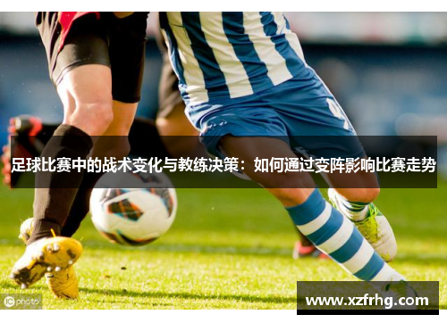 足球比赛中的战术变化与教练决策：如何通过变阵影响比赛走势