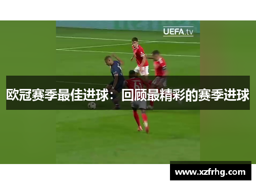 欧冠赛季最佳进球：回顾最精彩的赛季进球